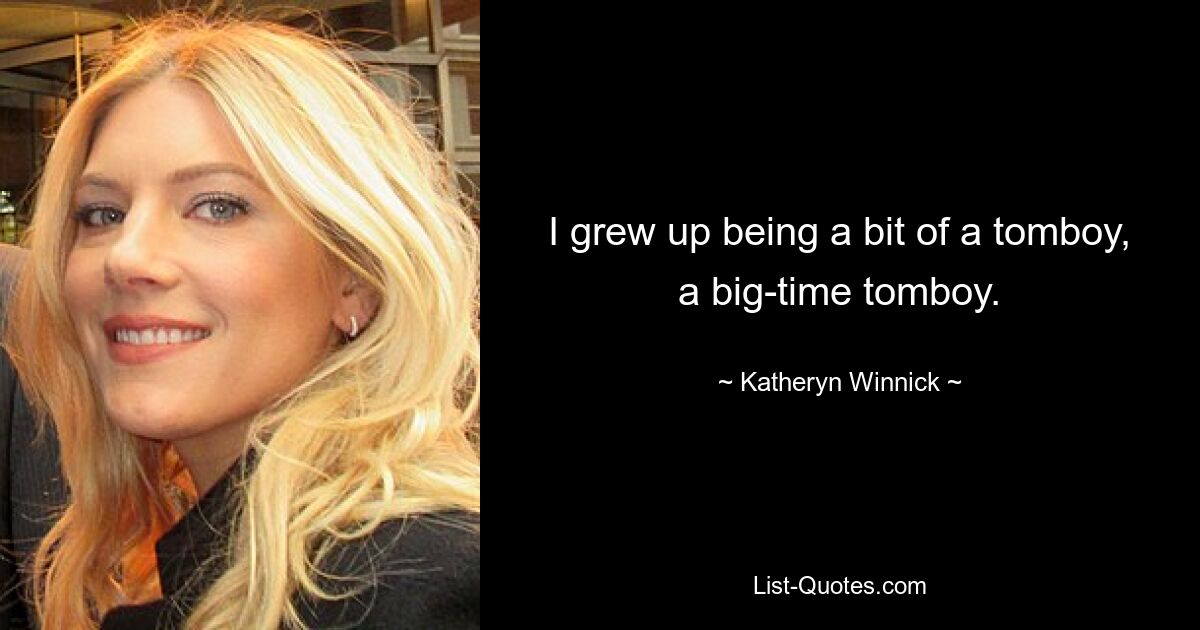 I grew up being a bit of a tomboy, a big-time tomboy. — © Katheryn Winnick