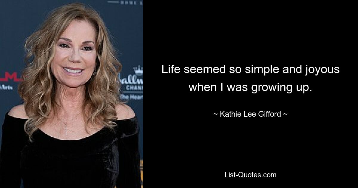 Life seemed so simple and joyous when I was growing up. — © Kathie Lee Gifford