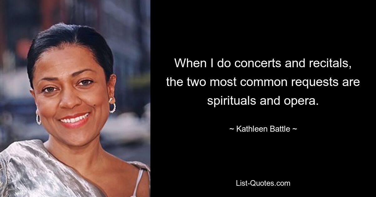 When I do concerts and recitals, the two most common requests are spirituals and opera. — © Kathleen Battle