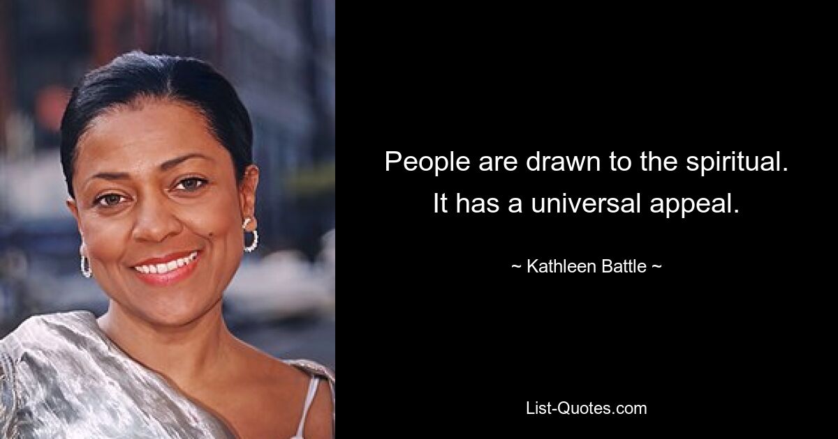 People are drawn to the spiritual. It has a universal appeal. — © Kathleen Battle