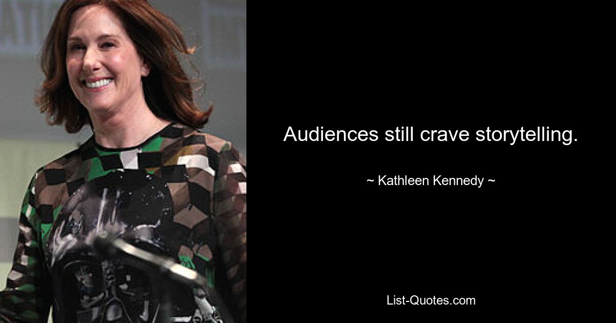 Audiences still crave storytelling. — © Kathleen Kennedy