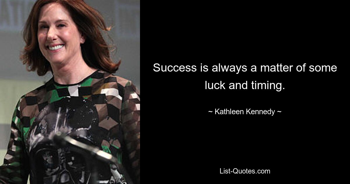 Success is always a matter of some luck and timing. — © Kathleen Kennedy