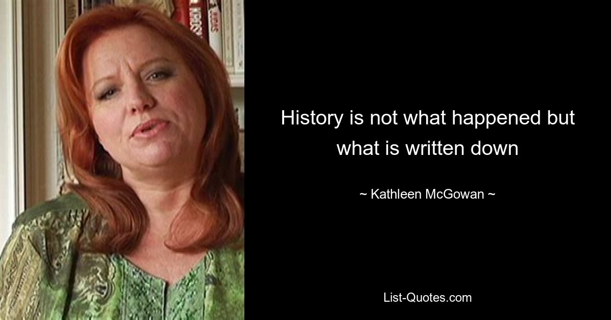 History is not what happened but what is written down — © Kathleen McGowan