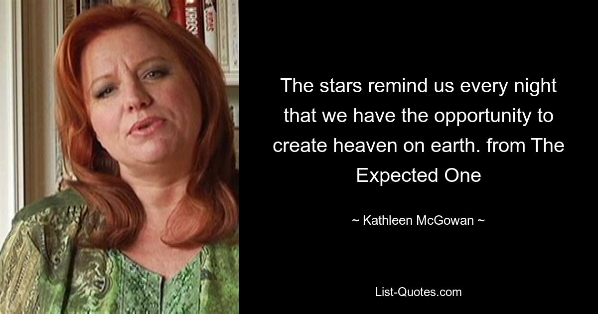 The stars remind us every night that we have the opportunity to create heaven on earth. from The Expected One — © Kathleen McGowan