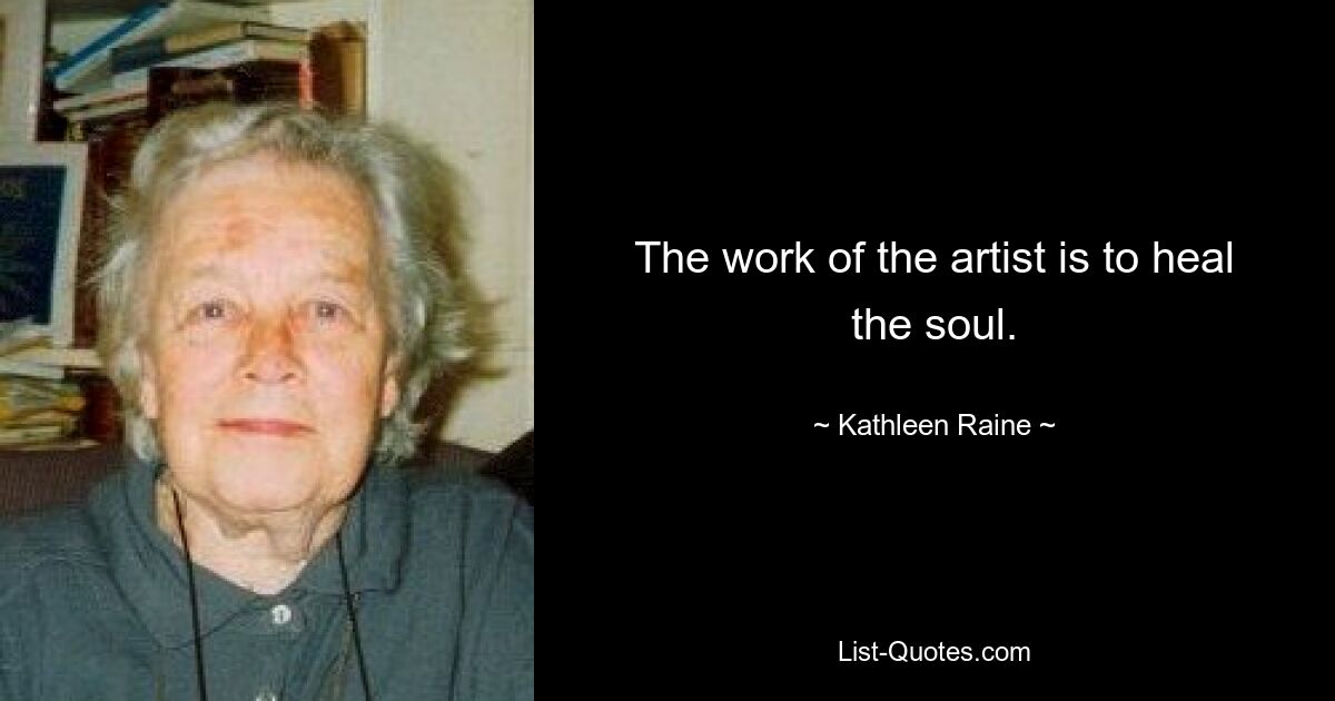 The work of the artist is to heal the soul. — © Kathleen Raine