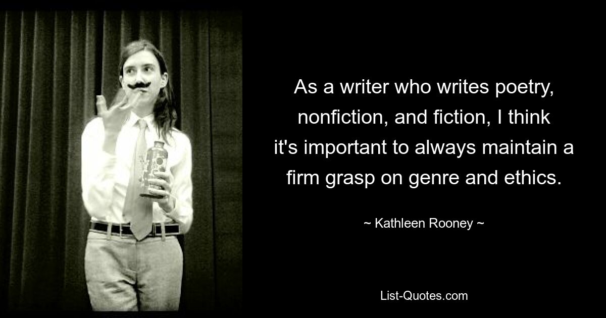 Как писатель, пишущий стихи, научно-популярную и художественную литературу, я думаю, что важно всегда твердо понимать жанр и этику. — © Кэтлин Руни