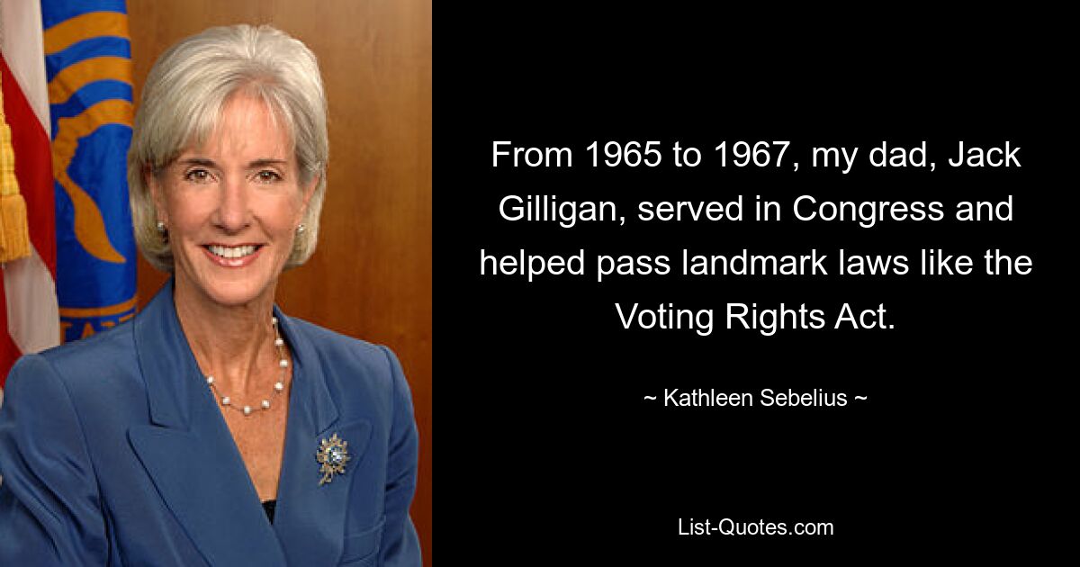 С 1965 по 1967 год мой отец, Джек Гиллиган, работал в Конгрессе и помог принять такие важные законы, как Закон об избирательных правах. — © Кэтлин Себелиус 