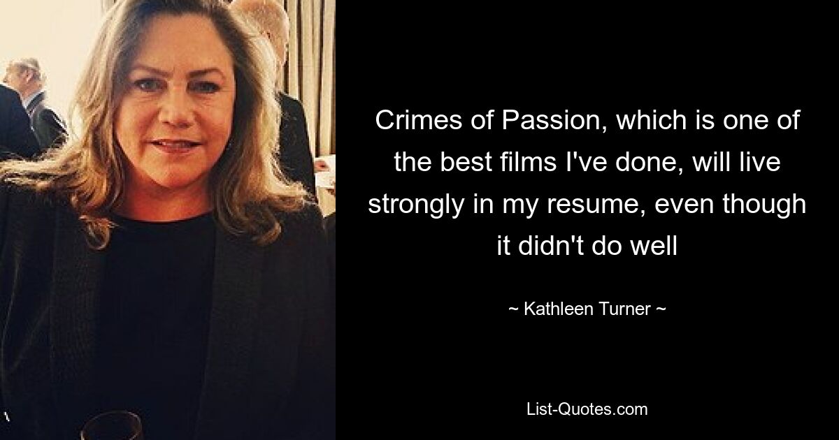 Crimes of Passion, which is one of the best films I've done, will live strongly in my resume, even though it didn't do well — © Kathleen Turner