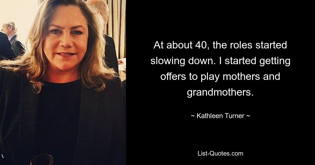 Mit etwa 40 begannen die Rollen langsamer zu werden. Ich bekam Angebote, Mütter und Großmütter zu spielen. — © Kathleen Turner