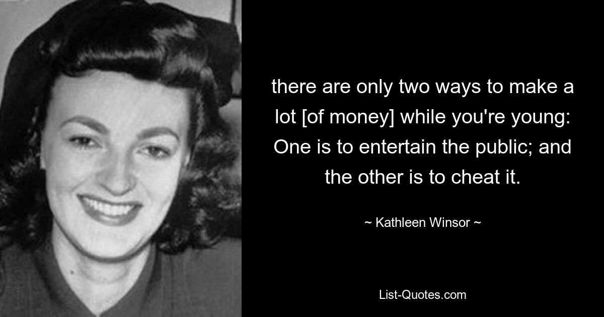 there are only two ways to make a lot [of money] while you're young: One is to entertain the public; and the other is to cheat it. — © Kathleen Winsor