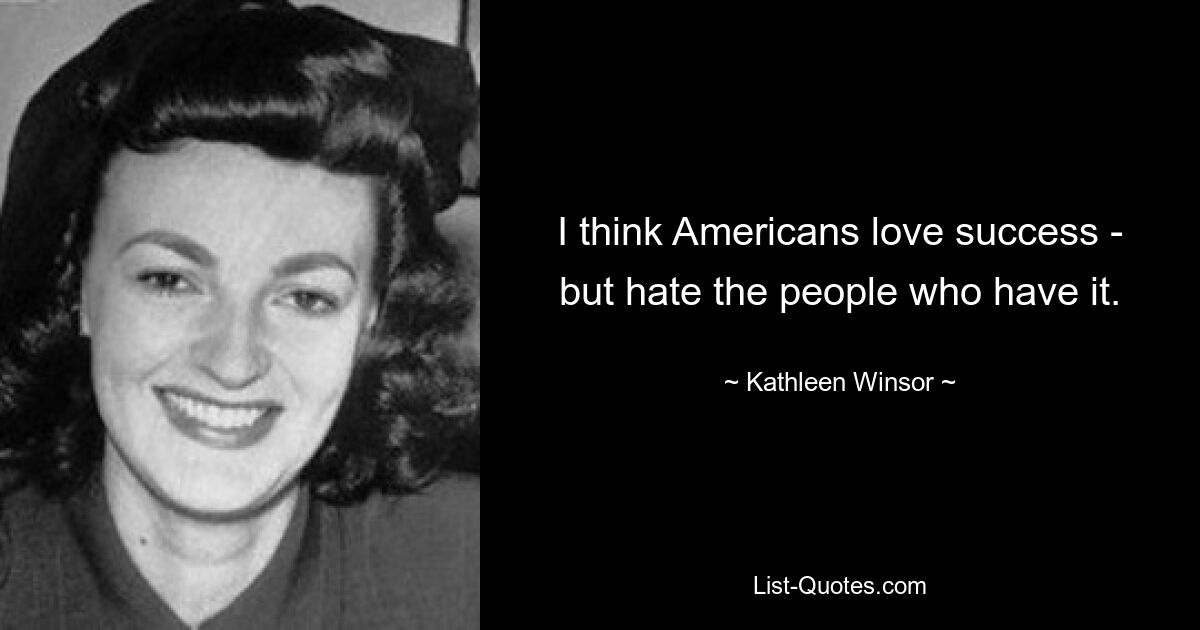 I think Americans love success - but hate the people who have it. — © Kathleen Winsor