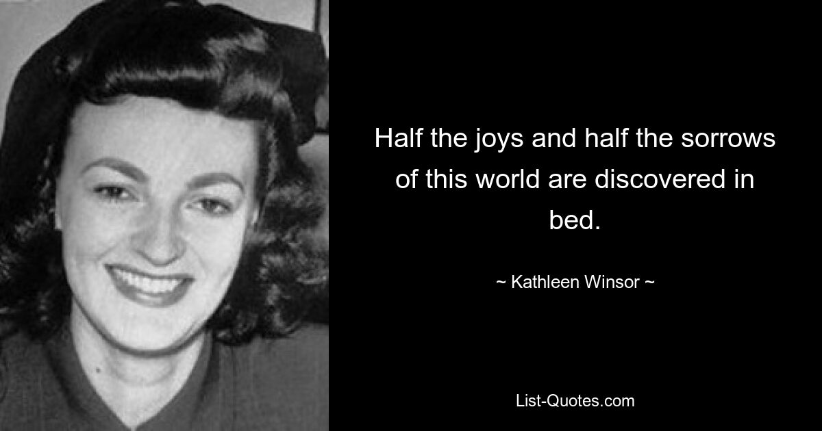 Half the joys and half the sorrows of this world are discovered in bed. — © Kathleen Winsor