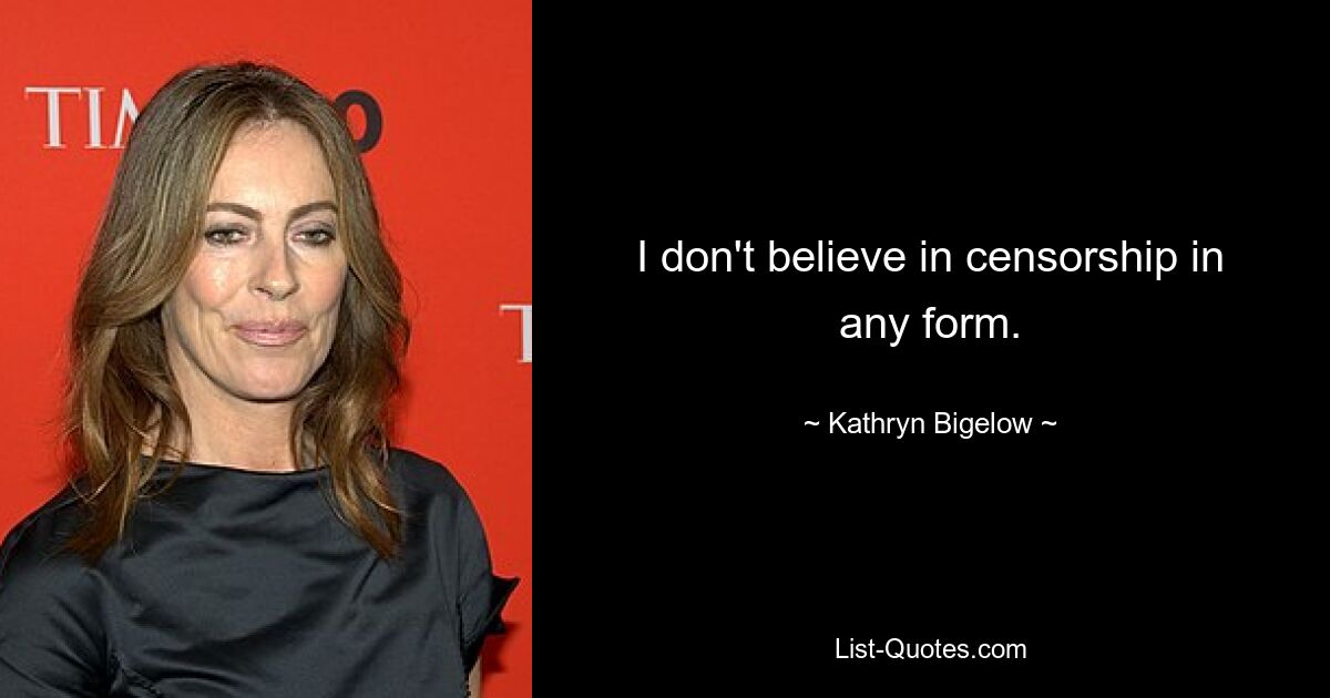 I don't believe in censorship in any form. — © Kathryn Bigelow