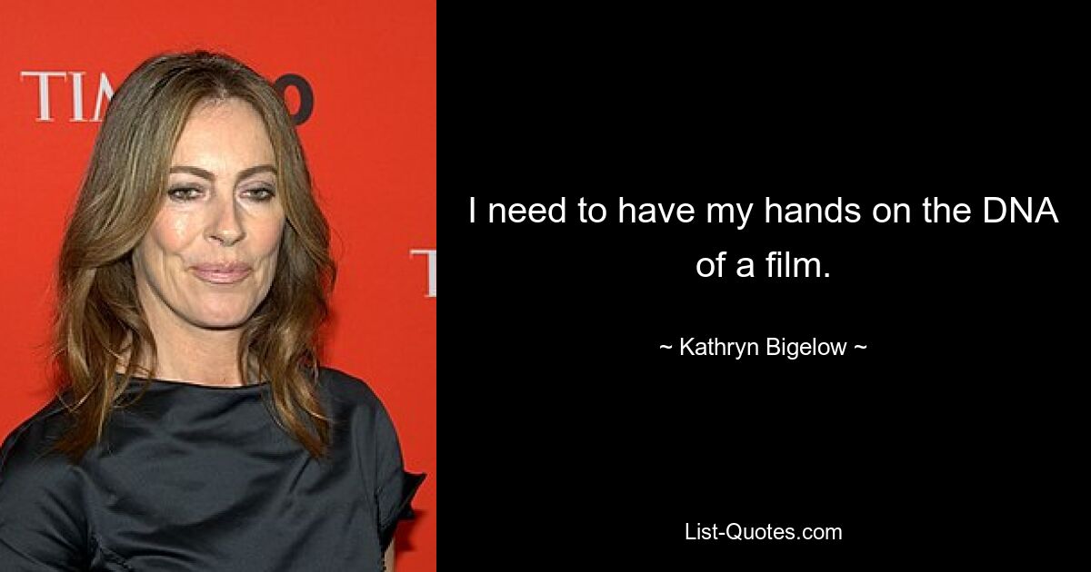 I need to have my hands on the DNA of a film. — © Kathryn Bigelow