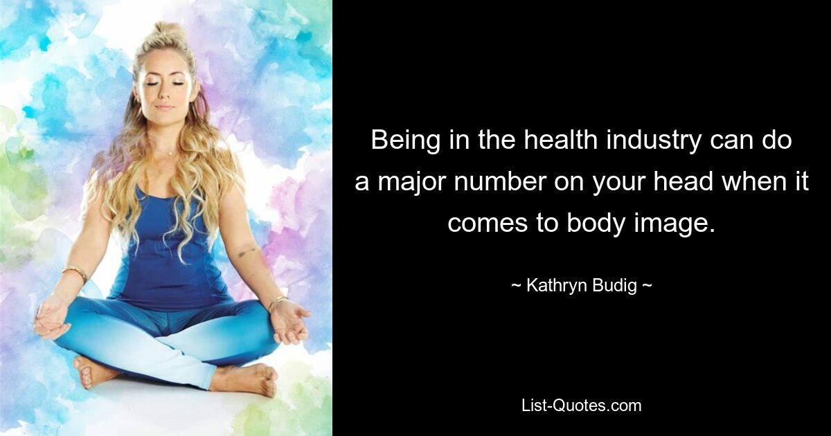 Being in the health industry can do a major number on your head when it comes to body image. — © Kathryn Budig