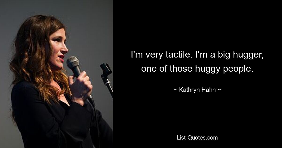 I'm very tactile. I'm a big hugger, one of those huggy people. — © Kathryn Hahn