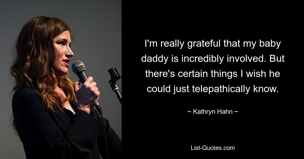 I'm really grateful that my baby daddy is incredibly involved. But there's certain things I wish he could just telepathically know. — © Kathryn Hahn