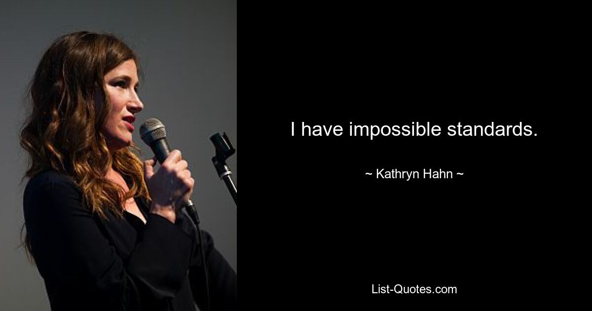 I have impossible standards. — © Kathryn Hahn