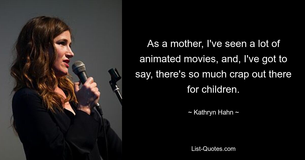 As a mother, I've seen a lot of animated movies, and, I've got to say, there's so much crap out there for children. — © Kathryn Hahn