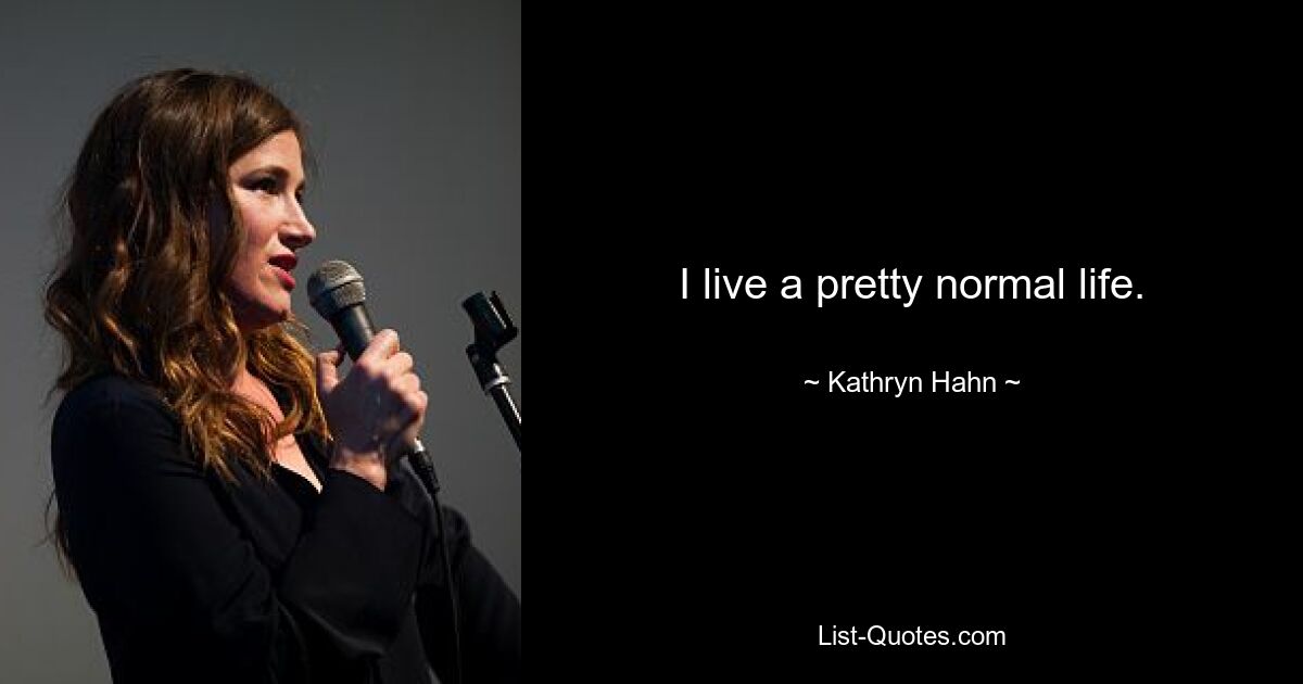 I live a pretty normal life. — © Kathryn Hahn