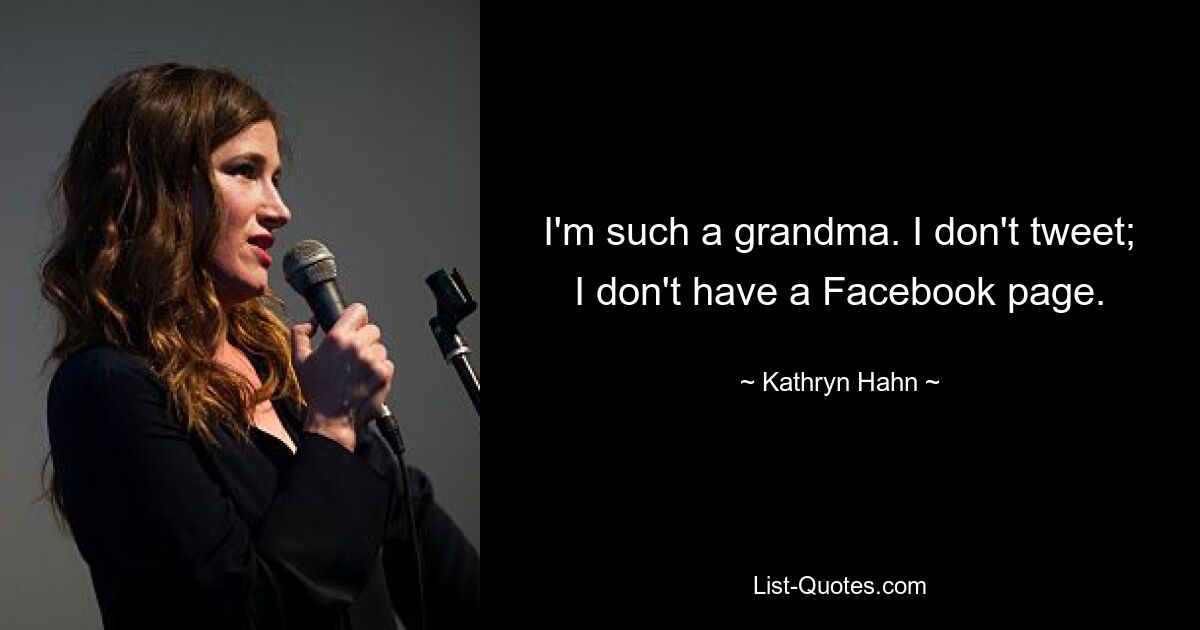 I'm such a grandma. I don't tweet; I don't have a Facebook page. — © Kathryn Hahn