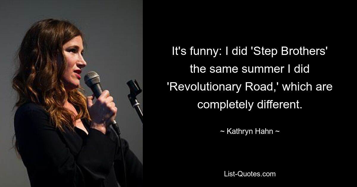 It's funny: I did 'Step Brothers' the same summer I did 'Revolutionary Road,' which are completely different. — © Kathryn Hahn