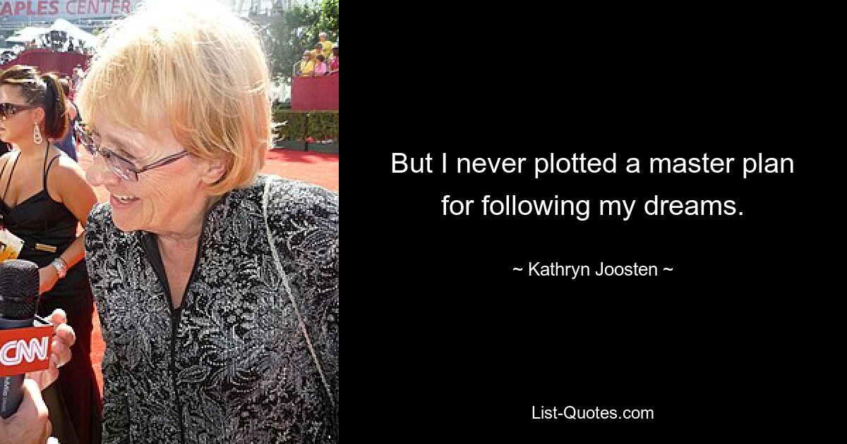 But I never plotted a master plan for following my dreams. — © Kathryn Joosten