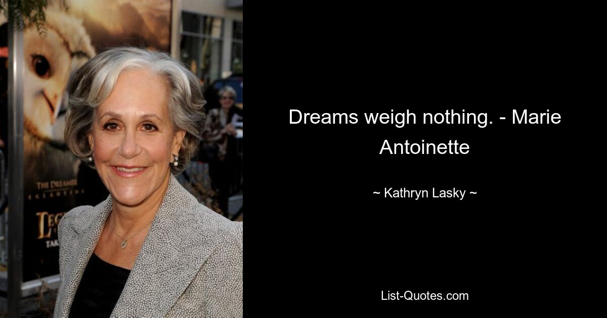 Dreams weigh nothing. - Marie Antoinette — © Kathryn Lasky