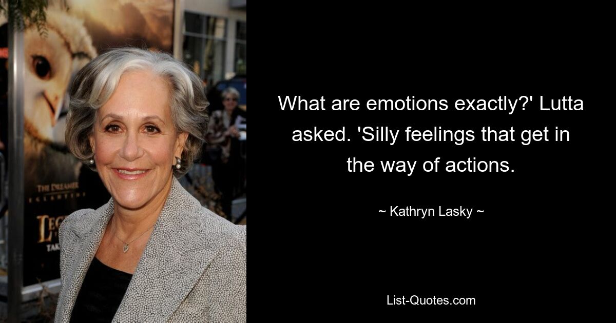 What are emotions exactly?' Lutta asked. 'Silly feelings that get in the way of actions. — © Kathryn Lasky