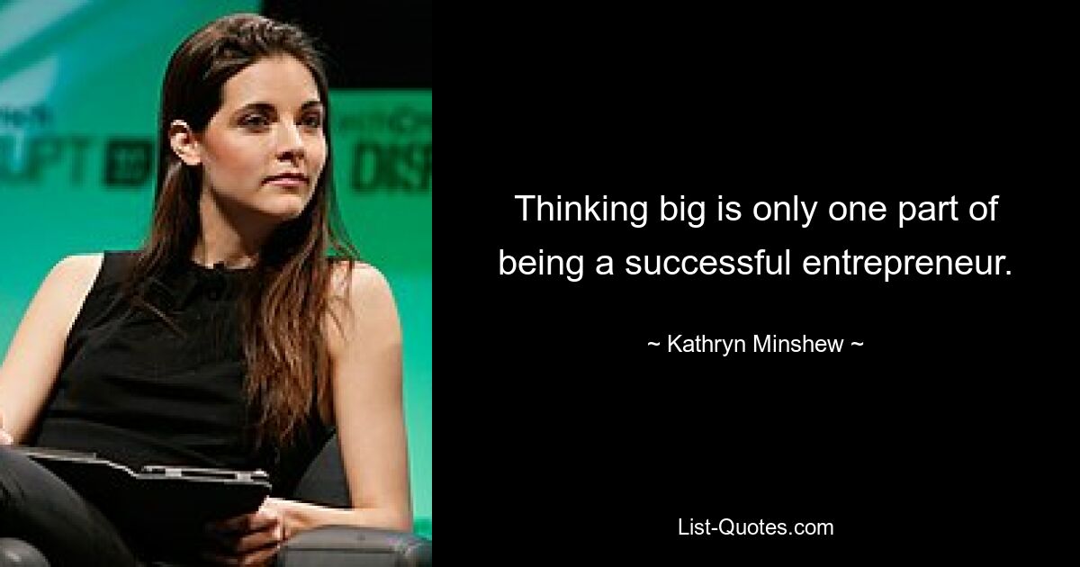 Thinking big is only one part of being a successful entrepreneur. — © Kathryn Minshew