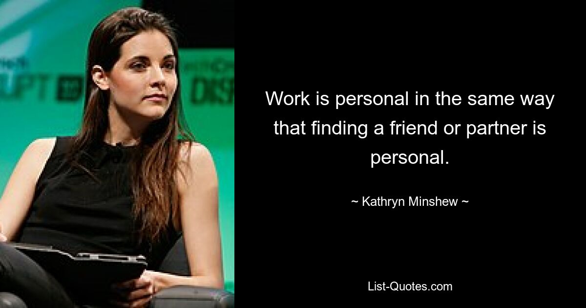 Work is personal in the same way that finding a friend or partner is personal. — © Kathryn Minshew