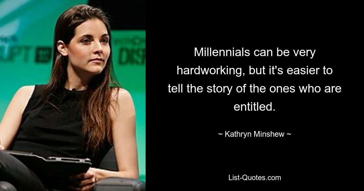 Millennials can be very hardworking, but it's easier to tell the story of the ones who are entitled. — © Kathryn Minshew