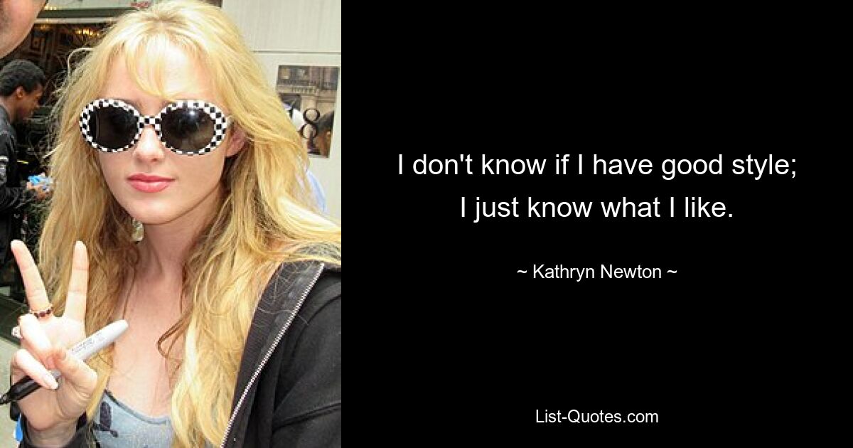 I don't know if I have good style; I just know what I like. — © Kathryn Newton