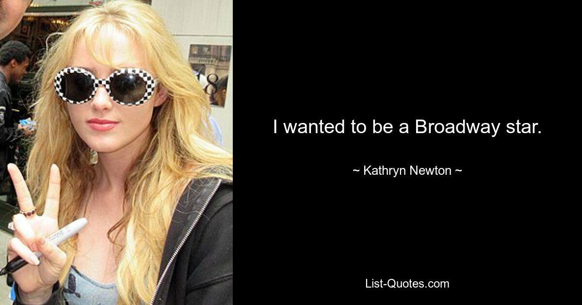 I wanted to be a Broadway star. — © Kathryn Newton