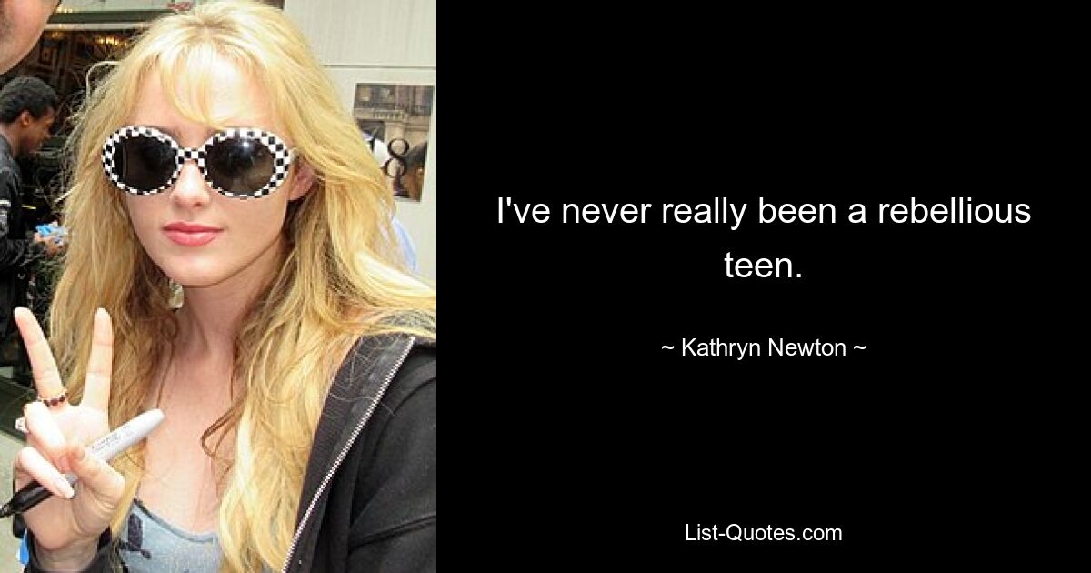 I've never really been a rebellious teen. — © Kathryn Newton