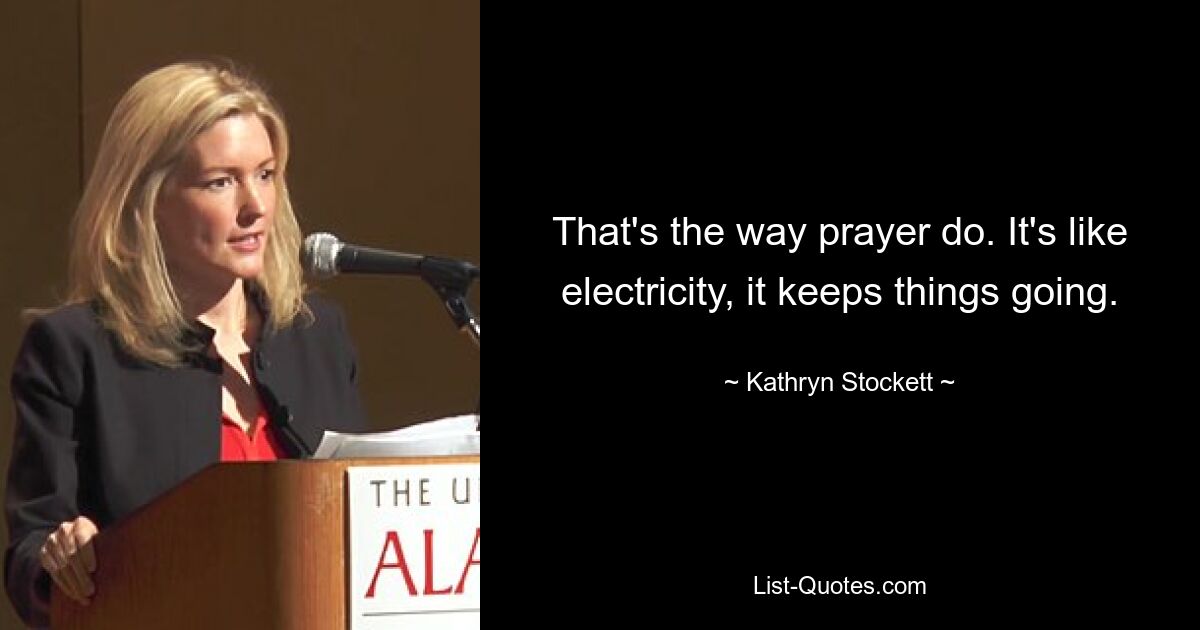 That's the way prayer do. It's like electricity, it keeps things going. — © Kathryn Stockett