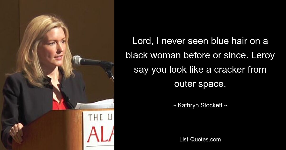 Lord, I never seen blue hair on a black woman before or since. Leroy say you look like a cracker from outer space. — © Kathryn Stockett