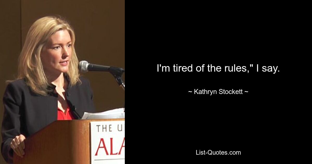 I'm tired of the rules," I say. — © Kathryn Stockett