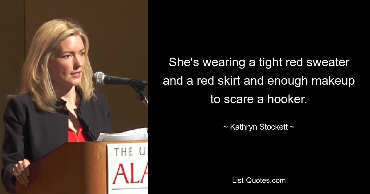 She's wearing a tight red sweater and a red skirt and enough makeup to scare a hooker. — © Kathryn Stockett