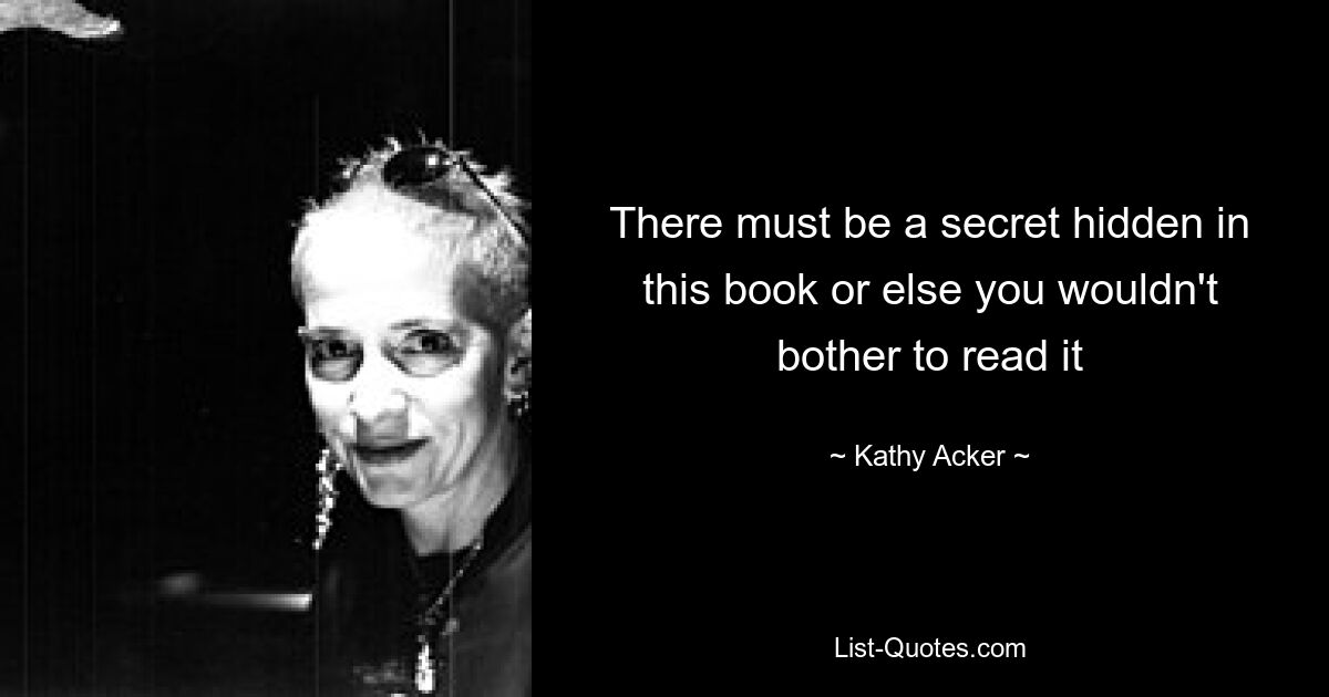 There must be a secret hidden in this book or else you wouldn't bother to read it — © Kathy Acker