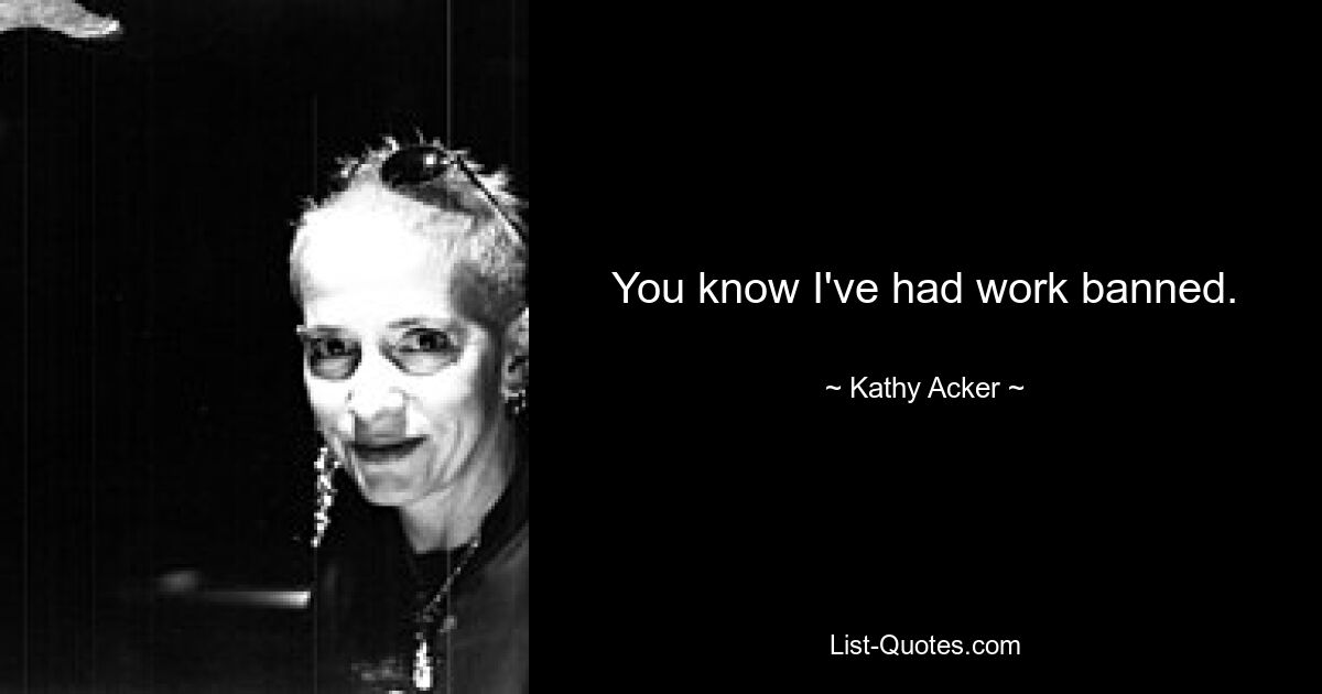 Du weißt, dass mir die Arbeit verboten wurde. — © Kathy Acker 