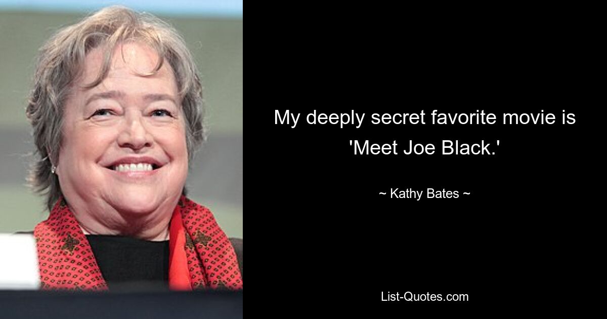 My deeply secret favorite movie is 'Meet Joe Black.' — © Kathy Bates