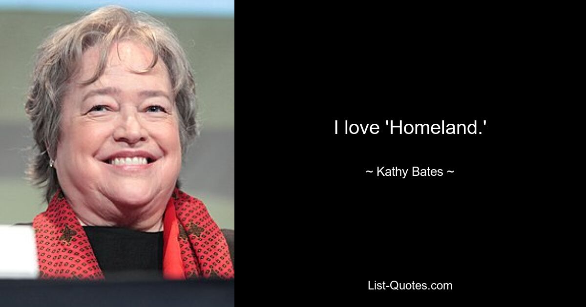 I love 'Homeland.' — © Kathy Bates