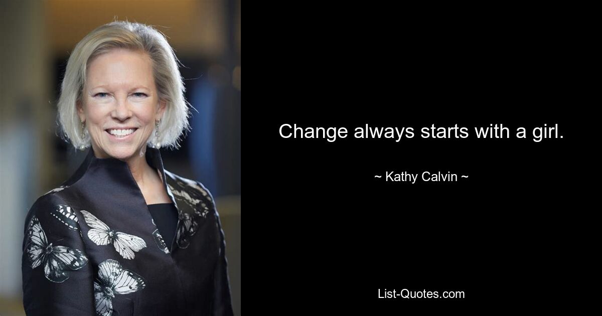 Change always starts with a girl. — © Kathy Calvin