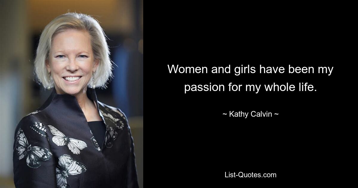 Women and girls have been my passion for my whole life. — © Kathy Calvin