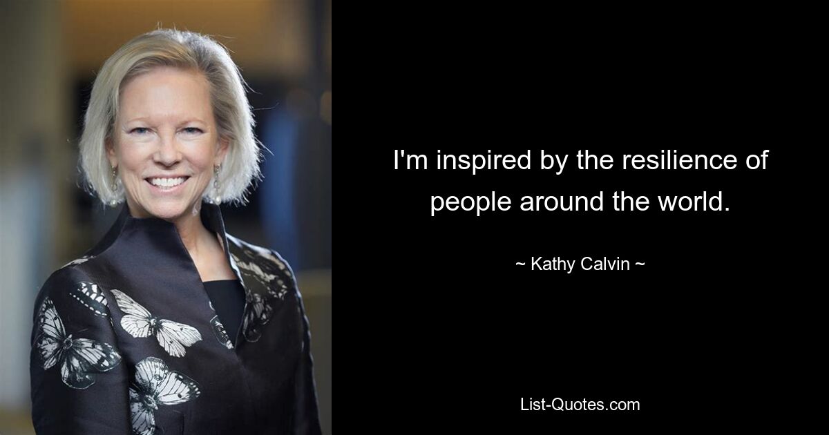 I'm inspired by the resilience of people around the world. — © Kathy Calvin