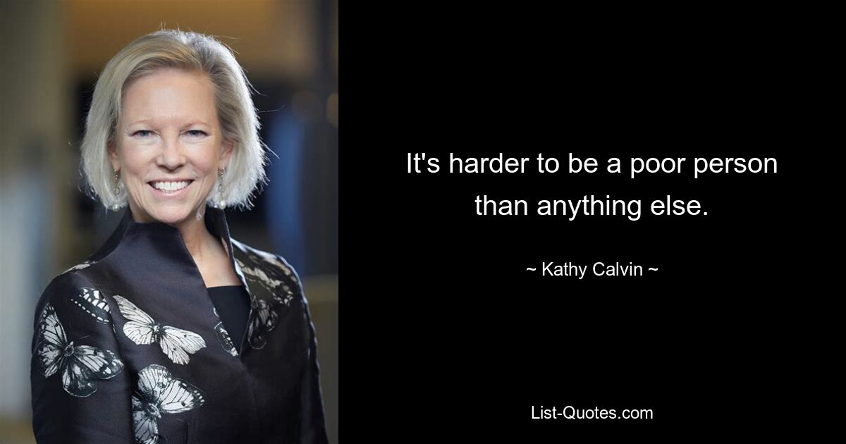 It's harder to be a poor person than anything else. — © Kathy Calvin