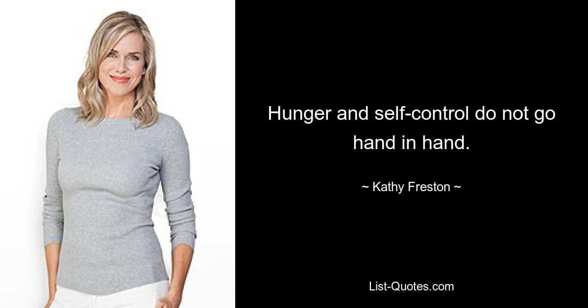 Hunger and self-control do not go hand in hand. — © Kathy Freston