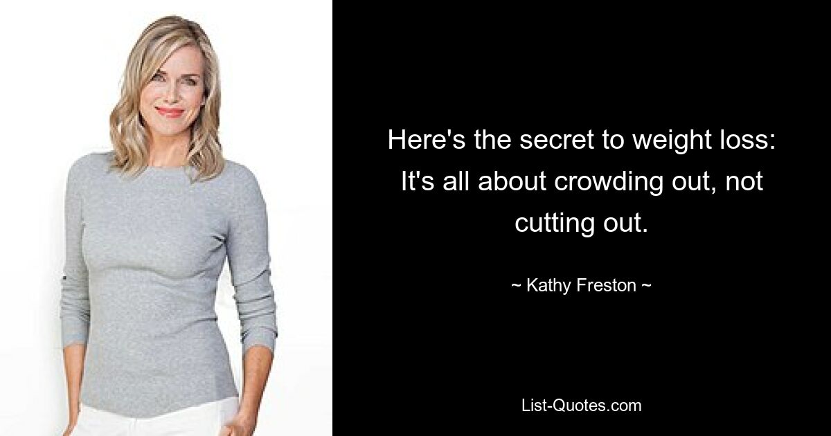 Here's the secret to weight loss: It's all about crowding out, not cutting out. — © Kathy Freston