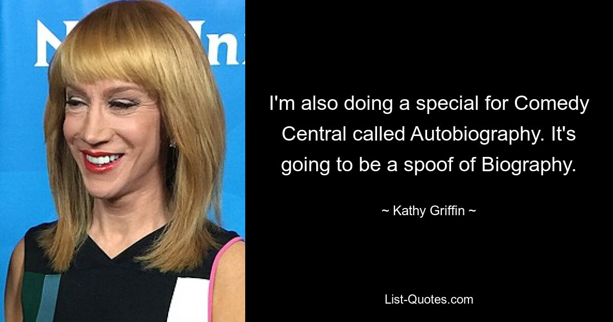 I'm also doing a special for Comedy Central called Autobiography. It's going to be a spoof of Biography. — © Kathy Griffin